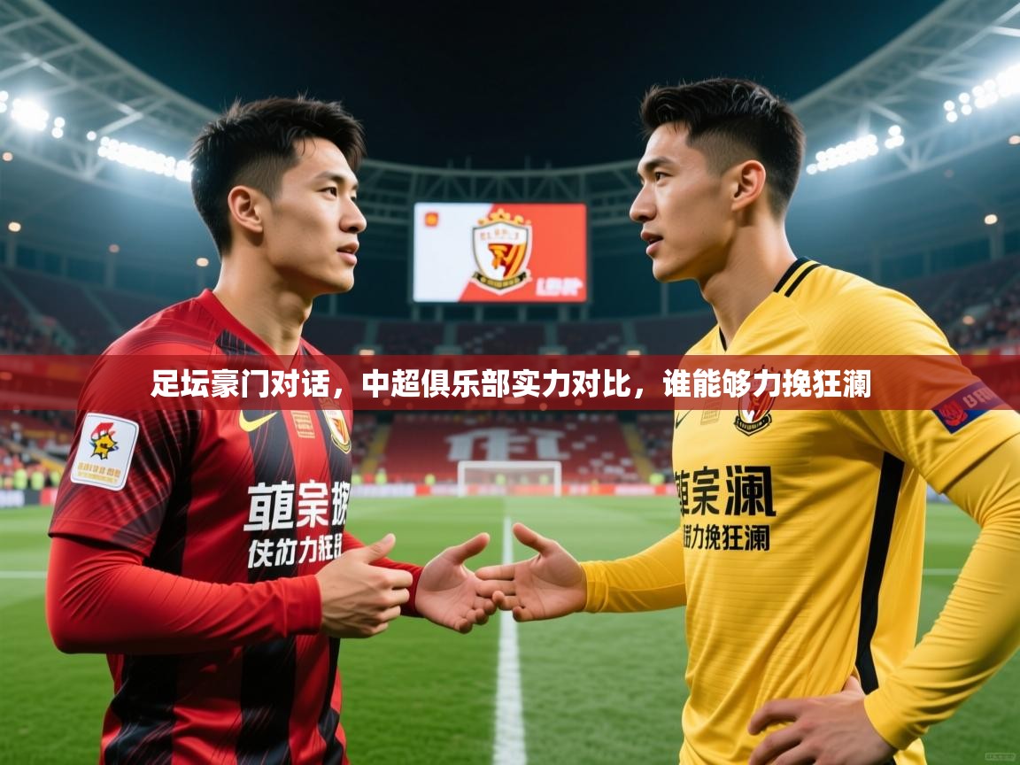 足坛豪门对话,中超俱乐部实力对比,谁能够力挽狂澜 足坛豪门对话,中超俱乐部实力对比,谁能够力挽狂澜