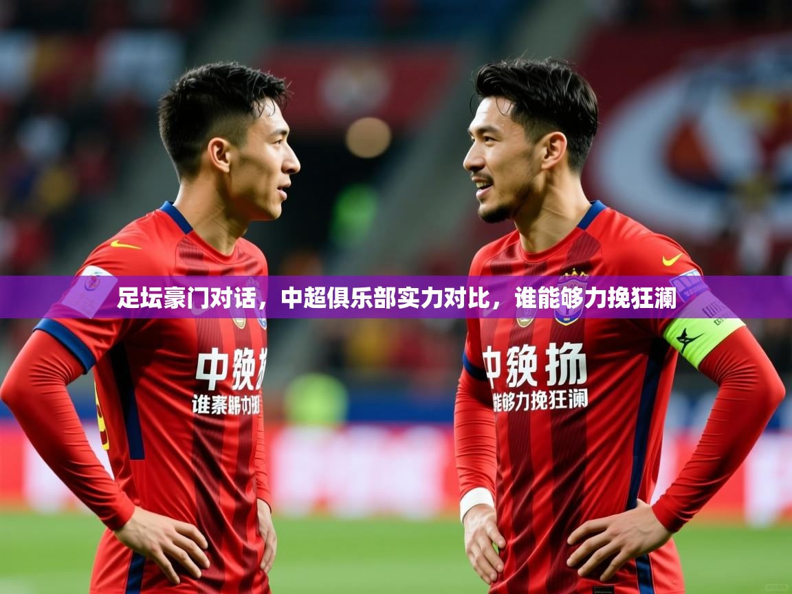 足坛豪门对话,中超俱乐部实力对比,谁能够力挽狂澜 足坛豪门对话,中超俱乐部实力对比,谁能够力挽狂澜
