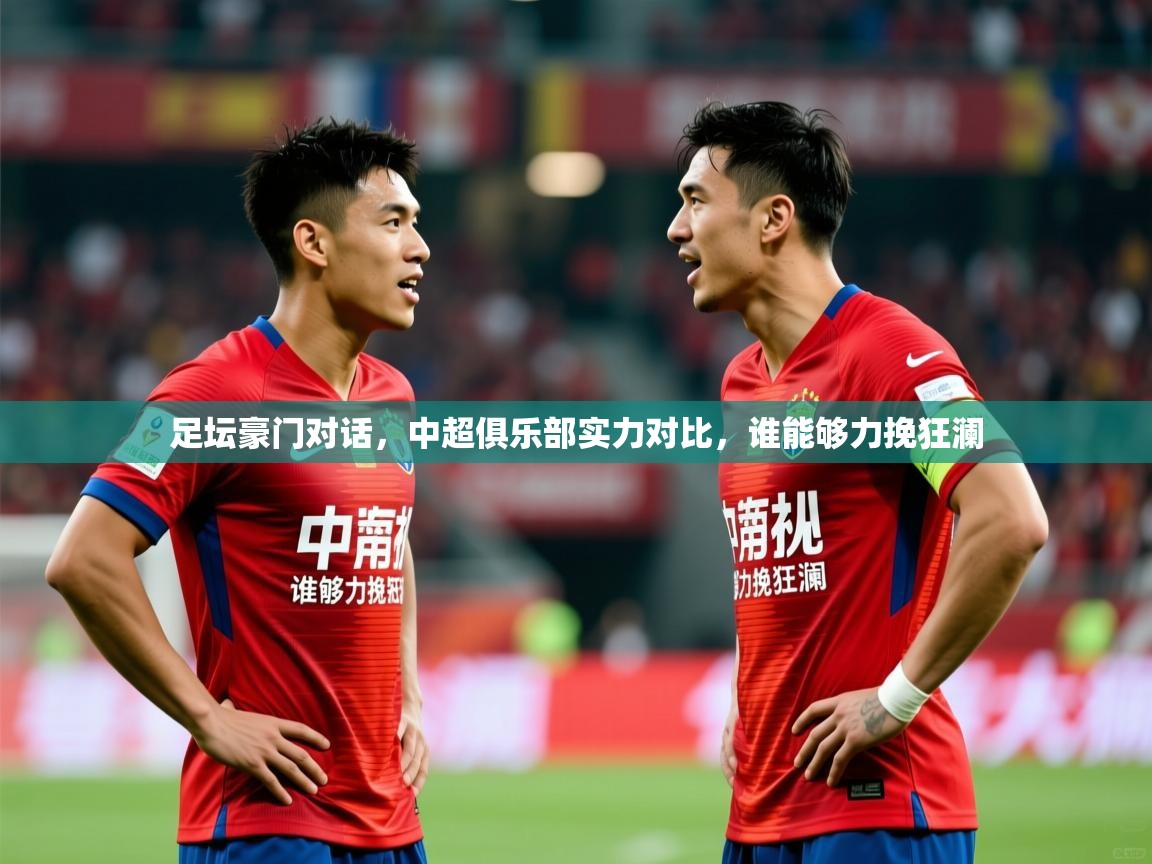 足坛豪门对话,中超俱乐部实力对比,谁能够力挽狂澜 足坛豪门对话,中超俱乐部实力对比,谁能够力挽狂澜