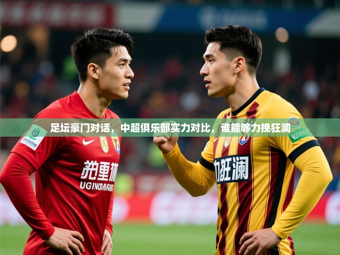 足坛豪门对话,中超俱乐部实力对比,谁能够力挽狂澜 足坛豪门对话,中超俱乐部实力对比,谁能够力挽狂澜