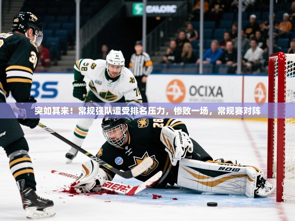 突如其来!常规强队遭受排名压力,惨败一场,常规赛对阵 突如其来!常规强队遭受排名压力,惨败一场,常规赛对阵
