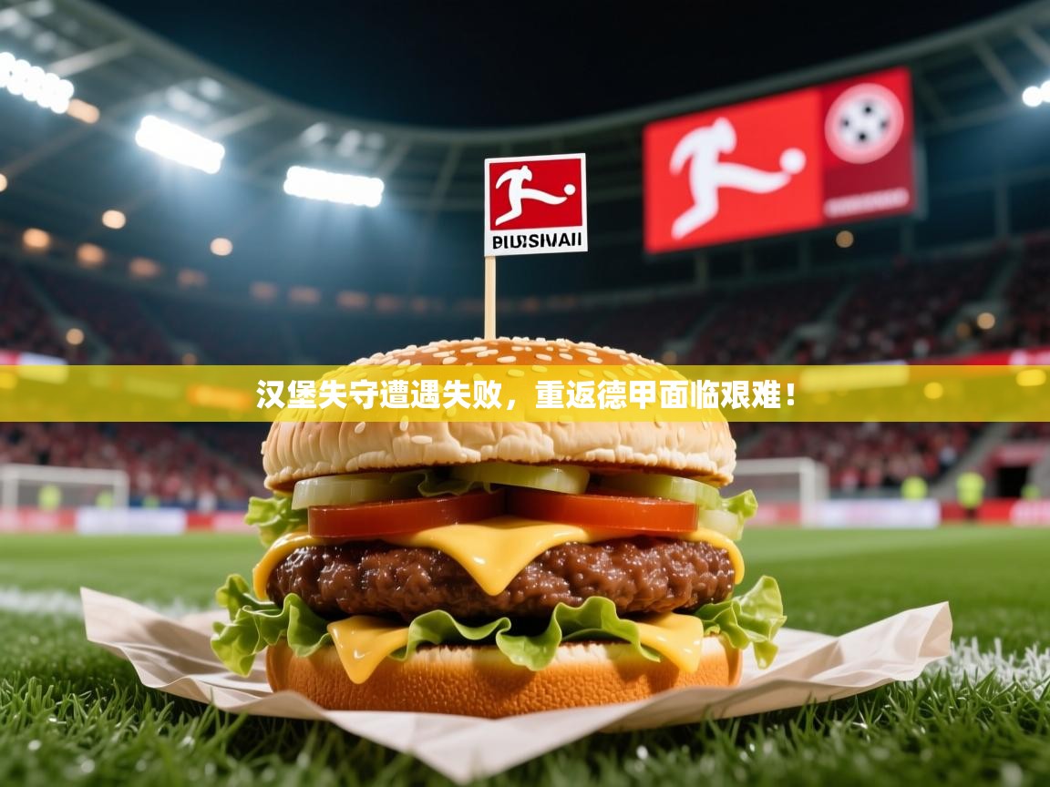 汉堡失守遭遇失败,重返德甲面临艰难! 汉堡失守遭遇失败,重返德甲面临艰难!
